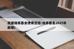 房屋维修基金使用流程(维修基金2025年新规)