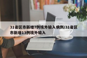 31省区市新增7例境外输入病例/31省区市新增13例境外输入