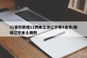 31省份新增11例本土涉辽宁等4省市/新增辽宁本土病例