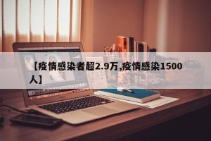 【疫情感染者超2.9万,疫情感染1500人】