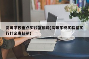 高等学校重点实验室翻译(高等学校实验室实行什么责任制)