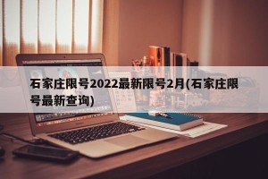 石家庄限号2022最新限号2月(石家庄限号最新查询)