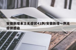 安徽新增本土无症状41例/安徽新增一例无症状感染
