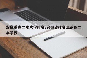 安徽重点二本大学排名/安徽省排名靠前的二本学校