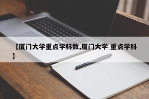 【厦门大学重点学科数,厦门大学 重点学科】