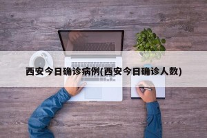西安今日确诊病例(西安今日确诊人数)