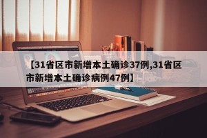【31省区市新增本土确诊37例,31省区市新增本土确诊病例47例】