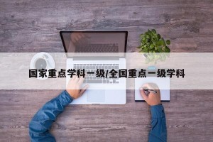 国家重点学科一级/全国重点一级学科
