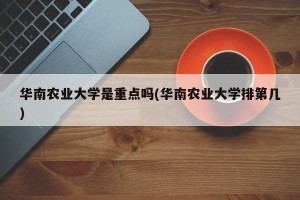 华南农业大学是重点吗(华南农业大学排第几)