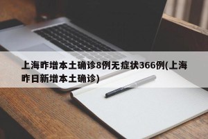上海昨增本土确诊8例无症状366例(上海昨日新增本土确诊)
