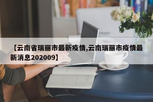 【云南省瑞丽市最新疫情,云南瑞丽市疫情最新消息202009】