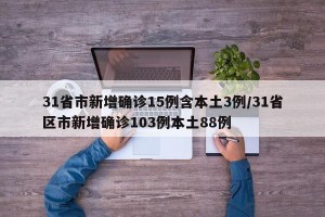 31省市新增确诊15例含本土3例/31省区市新增确诊103例本土88例