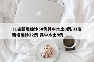 31省新增确诊30例其中本土8例/31省新增确诊22例 其中本土8例