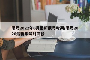 限号2022年6月最新限号时间/限号2020最新限号时间段