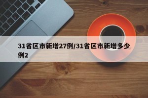 31省区市新增27例/31省区市新增多少例2