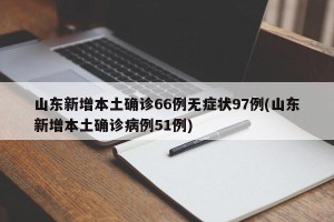 山东新增本土确诊66例无症状97例(山东新增本土确诊病例51例)