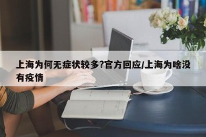 上海为何无症状较多?官方回应/上海为啥没有疫情