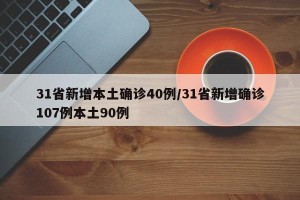 31省新增本土确诊40例/31省新增确诊107例本土90例