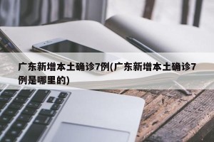 广东新增本土确诊7例(广东新增本土确诊7例是哪里的)