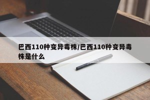 巴西110种变异毒株/巴西110种变异毒株是什么