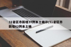 31省区市新增37例本土确诊/31省区市新增62例本土确