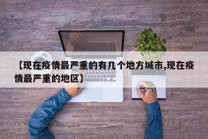 【现在疫情最严重的有几个地方城市,现在疫情最严重的地区】