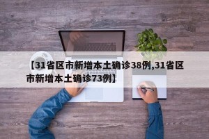 【31省区市新增本土确诊38例,31省区市新增本土确诊73例】