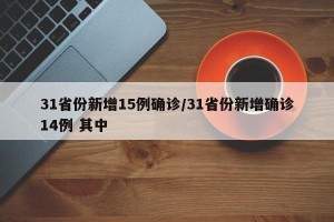 31省份新增15例确诊/31省份新增确诊14例 其中