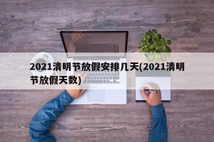 2021清明节放假安排几天(2021清明节放假天数)