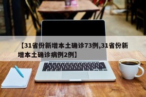 【31省份新增本土确诊73例,31省份新增本土确诊病例2例】