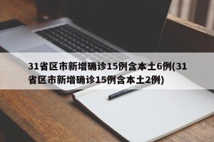31省区市新增确诊15例含本土6例(31省区市新增确诊15例含本土2例)