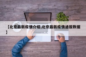 【北京最新疫情介绍,北京最新疫情通报数据】