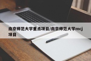 南京师范大学重点项目/南京师范大学mcj项目