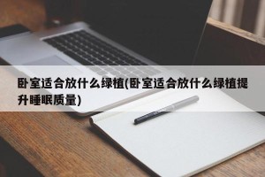 卧室适合放什么绿植(卧室适合放什么绿植提升睡眠质量)