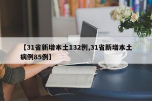 【31省新增本土132例,31省新增本土病例85例】