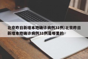 北京昨日新增本地确诊病例31例/北京昨日新增本地确诊病例31例是哪里的