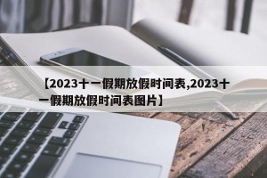 【2023十一假期放假时间表,2023十一假期放假时间表图片】