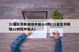 31省区市新增境外输入8例(31省区市新增22例境外输入)