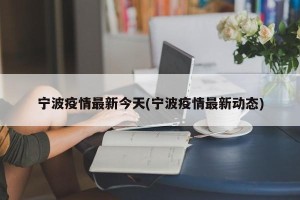 宁波疫情最新今天(宁波疫情最新动态)