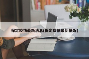 保定疫情最新消息(保定疫情最新情况)