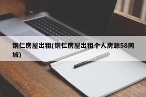 铜仁房屋出租(铜仁房屋出租个人房源58同城)