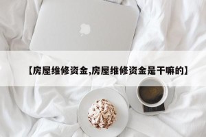 【房屋维修资金,房屋维修资金是干嘛的】