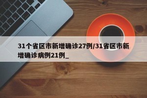 31个省区市新增确诊27例/31省区市新增确诊病例21例_