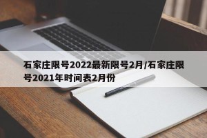 石家庄限号2022最新限号2月/石家庄限号2021年时间表2月份