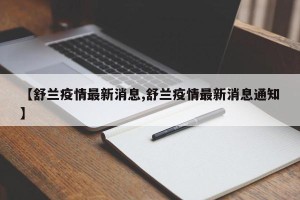 【舒兰疫情最新消息,舒兰疫情最新消息通知】