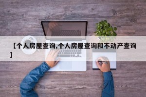【个人房屋查询,个人房屋查询和不动产查询】