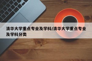 清华大学重点专业及学科/清华大学重点专业及学科分类
