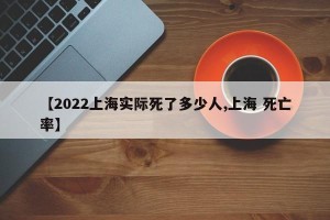 【2022上海实际死了多少人,上海 死亡率】