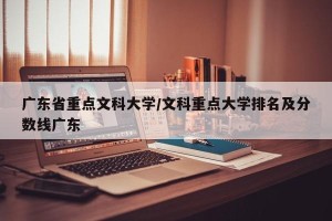广东省重点文科大学/文科重点大学排名及分数线广东
