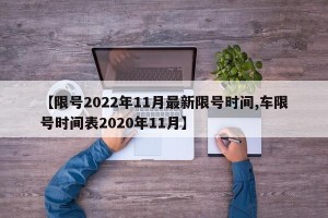 【限号2022年11月最新限号时间,车限号时间表2020年11月】